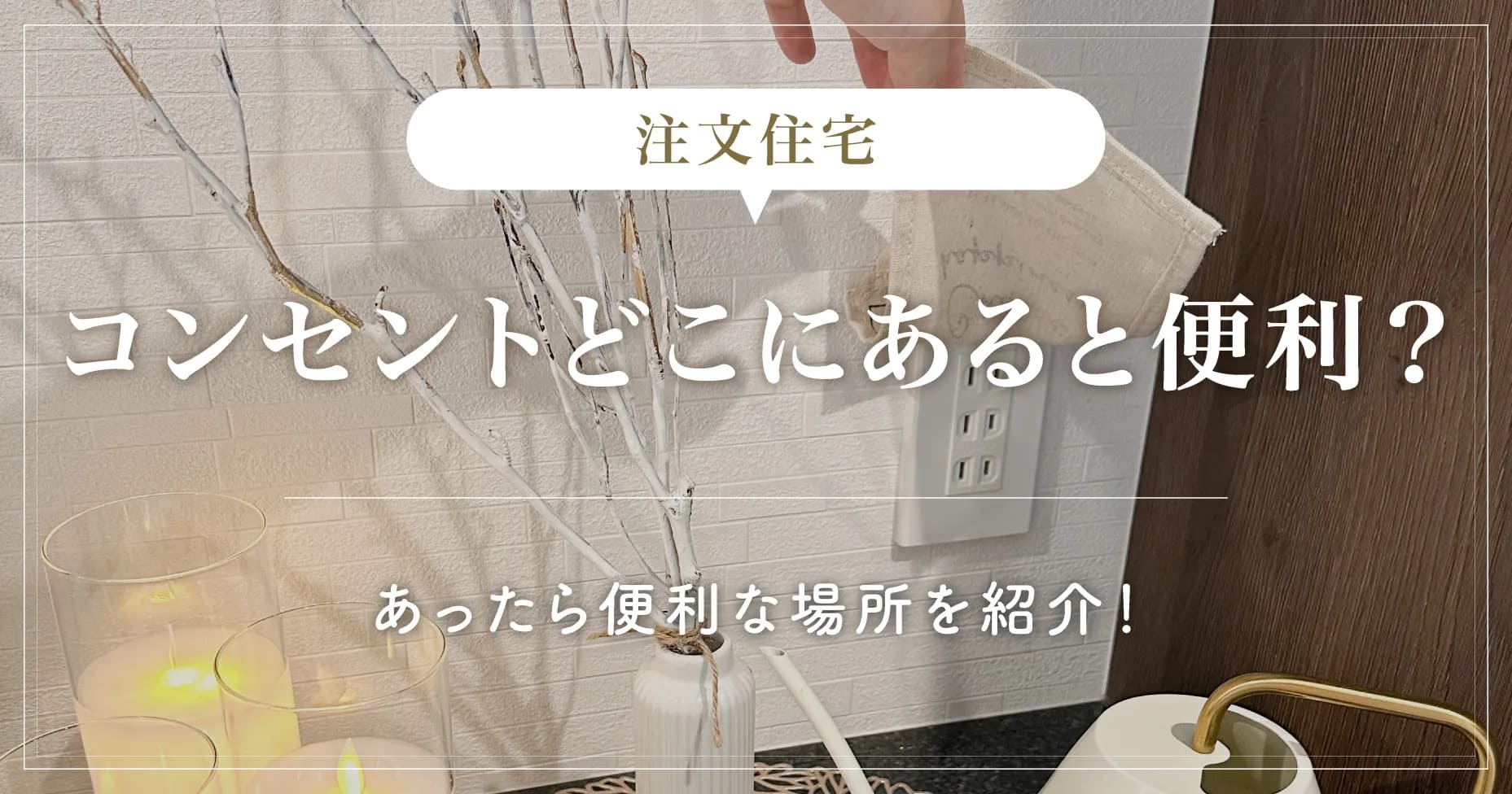 【知らなきゃ損】注文住宅コンセントどこにあると便利？あったら便利な場所を紹介！